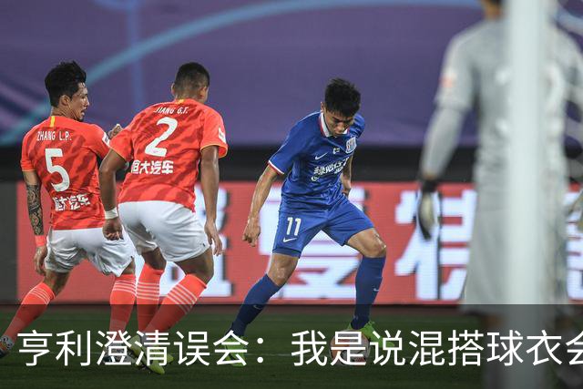 亨利澄清误会：我是说混搭球衣会带来厄运，并不是说尼日利亚坏话