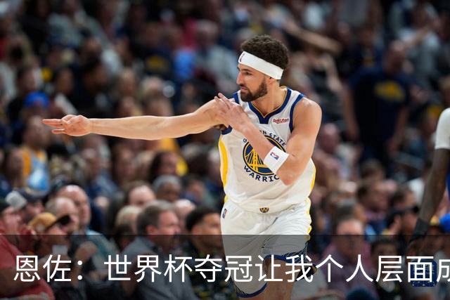 恩佐：世界杯夺冠让我个人层面成长很多 决赛马丁内斯拯救了我们
