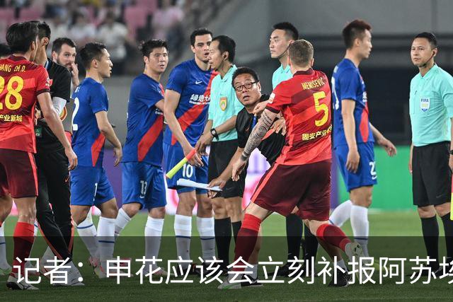 记者：申花应该会立刻补报阿苏埃，回归首秀将是周六足协杯